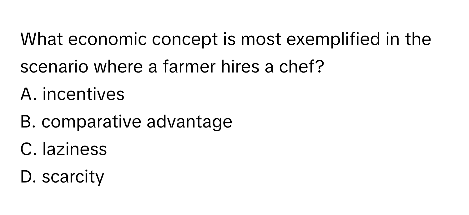 What economic concept is most exemplified in the scenario where a farmer hires a chef? 
A. incentives
B. comparative advantage
C. laziness
D. scarcity