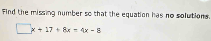 Find the missing number so that the equation has no solutions.
□ x+17+8x=4x-8