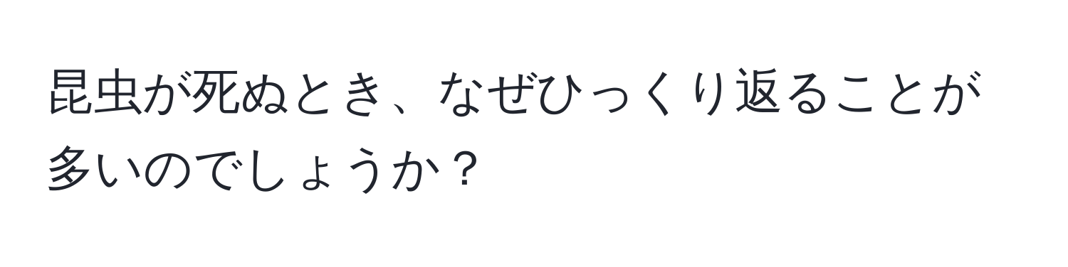 昆虫が死ぬとき、なぜひっくり返ることが多いのでしょうか？