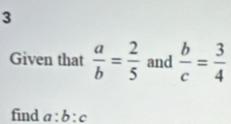 Given that  a/b = 2/5  and  b/c = 3/4 
find a:b:c