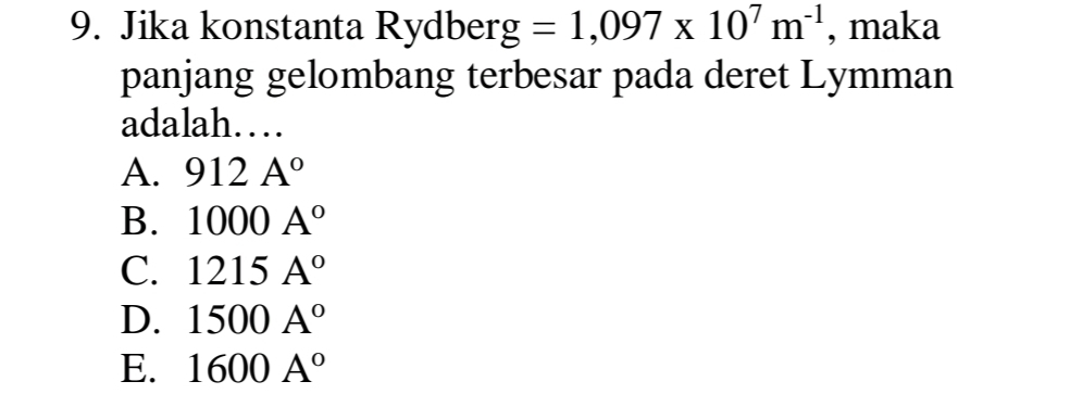 Jika konstanta Rydber g=1,097* 10^7m^(-1) , maka
panjang gelombang terbesar pada deret Lymman
adalah…
A. 912A°
B. 1000A°
C. 1215A°
D. 1500A°
E. 1600A°