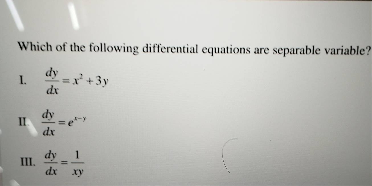 Which of the following differential equations are separable variable?
I.  dy/dx =x^2+3y
Ⅱ  dy/dx =e^(x-y)
III.  dy/dx = 1/xy 