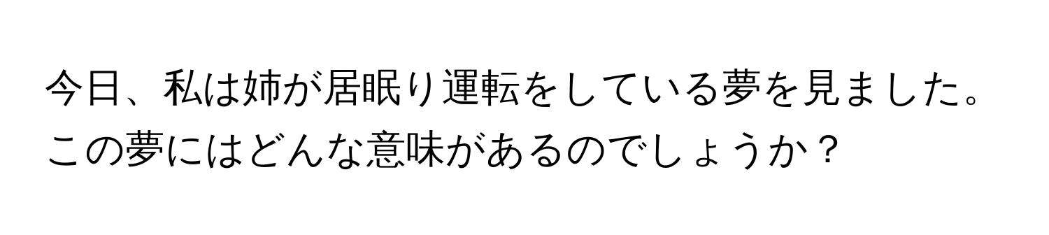 今日、私は姉が居眠り運転をしている夢を見ました。この夢にはどんな意味があるのでしょうか？