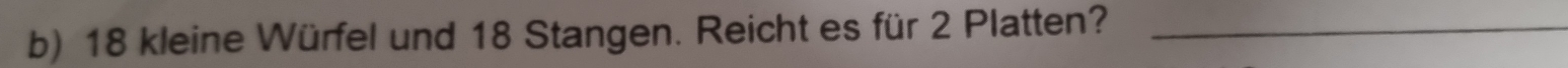 18 kleine Würfel und 18 Stangen. Reicht es für 2 Platten?_