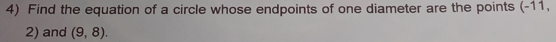 Find the equation of a circle whose endpoints of one diameter are the points (-11,
2) and (9,8).