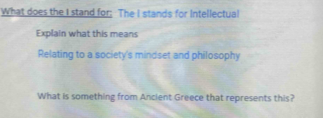 What does the I stand for: The I stands for Intellectual 
Explain what this means 
Relating to a society's mindset and philosophy 
What is something from Ancient Greece that represents this?