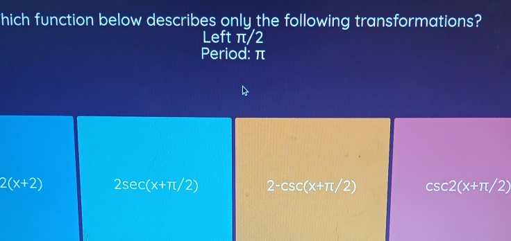 hich function below describes only the following transformations?
Left π/2
Period: π
2(x+2) 2sec (x+π /2) 2-csc (x+π /2) csc 2(x+π /2)