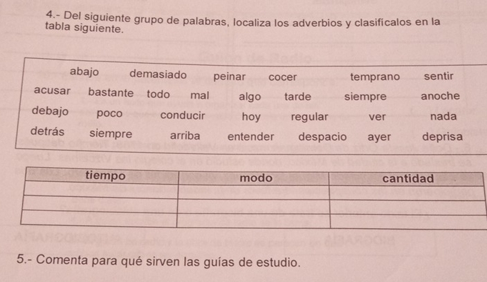 4.- Del siguiente grupo de palabras, localiza los adverbios y clasifícalos en la 
tabla siguiente. 
5.- Comenta para qué sirven las guías de estudio.