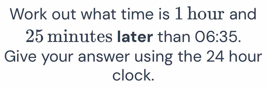 Solved: Work out what time is 1 hour and 25 minutes later than 06:35 ...