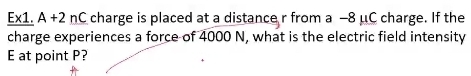 E* 1. A+2nC charge is placed at a distance r from a - 8 μC charge. If the 
charge experiences a force of 4000 N, what is the electric field intensity 
E at point P?