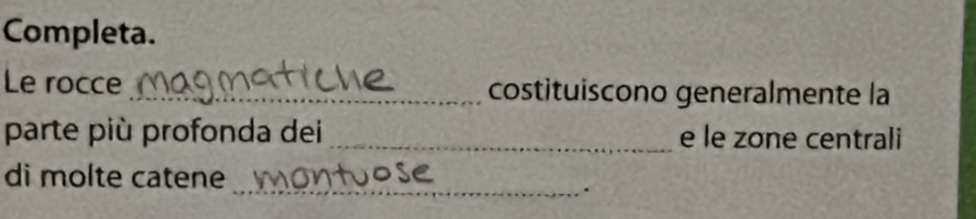 Completa. 
Le rocce _costituiscono generalmente la 
parte più profonda dei _e le zone centrali 
_ 
di molte catene 
.