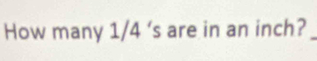 How many 1/4 ‘s are in an inch?_