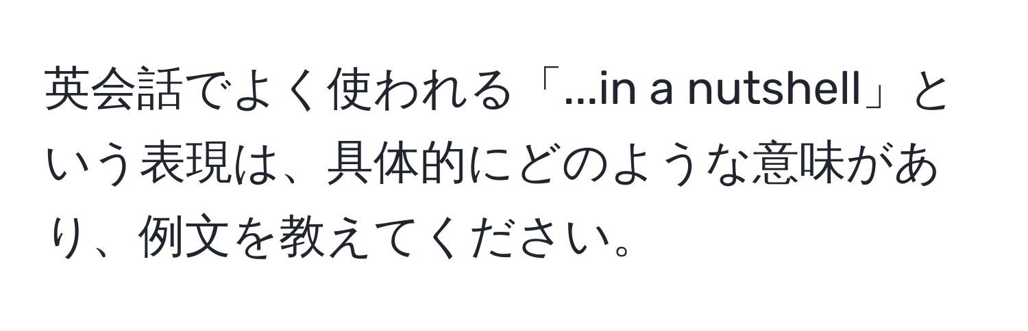 英会話でよく使われる「...in a nutshell」という表現は、具体的にどのような意味があり、例文を教えてください。