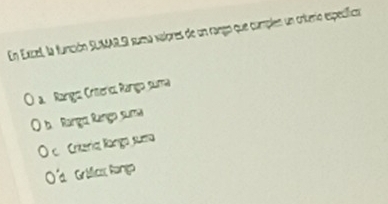 En Excel, la función SUMAR,S suma valores de un rango que camples un criterio específica
a. Rango Criteric, Rango suma
b Rango Ranço suma
Criteria Rango suema
a Grilica Rango