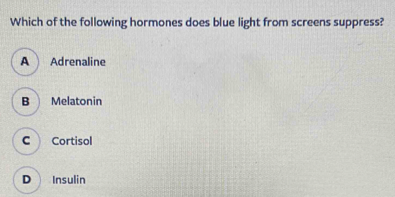 Which of the following hormones does blue light from screens suppress?
A  Adrenaline
B Melatonin
C Cortisol
D Insulin