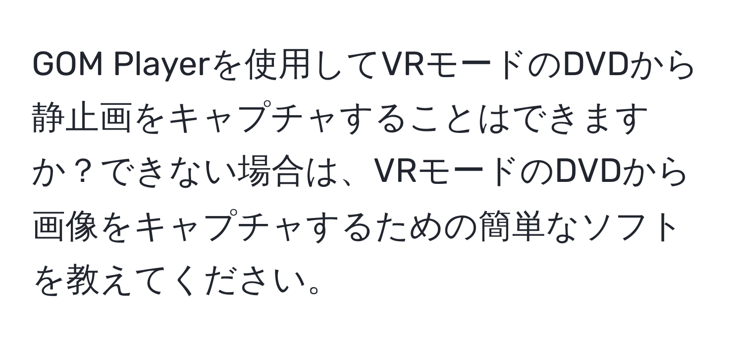 GOM Playerを使用してVRモードのDVDから静止画をキャプチャすることはできますか？できない場合は、VRモードのDVDから画像をキャプチャするための簡単なソフトを教えてください。