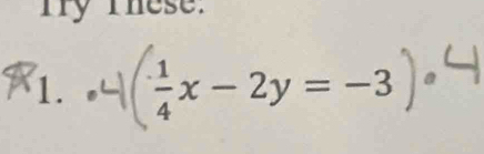 Try These. 
1.  1/4 x-2y=-3