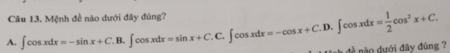 Mệnh đề nào dưới đây đúng? 
A. ∈t cos xdx=-sin x+C.B.∈t cos xdx=sin x+C.C.∈t cos xdx=-cos x+C.D.∈t cos xdx= 1/2 cos^2x+C. nào dưới đây đúng ?