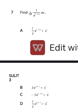 Find b 1/e^(1-2x) dx.
A  1/2 e^(1-2x)+C
W Edit wi
SULIT
3
B 2e^(2x-1)+C
C -2e^(1-2x)+C
D  1/2 e^(2x-1)+C