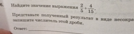 айдиτе значение выражения  2/5 + 4/15 . 
Представьте полученный результат в виде несокра 
запишите числитель эτой дроби. 
_ 
Otbet;