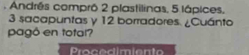 Andrés compró 2 plastilinas, 5 lápices,
3 sacapuntas y 12 borradores. ¿Cuánto 
pagó en total? 
Procedimiento