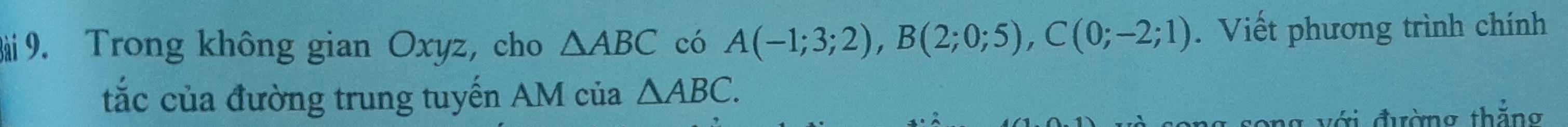 Trong không gian Oxyz, cho △ ABC có A(-1;3;2), B(2;0;5), C(0;-2;1).Viết phương trình chính 
tắc của đường trung tuyến AM của △ ABC. 
với đường thắng