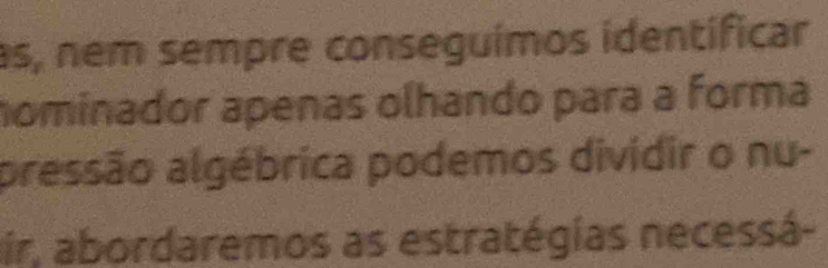 as, nem sempre conseguímos identificar 
nominador apenas olhando para a forma 
pressão algébrica podemos dividir o nu- 
ir, abordaremos as estratégias necessá-