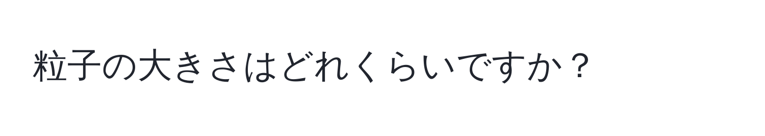 粒子の大きさはどれくらいですか？