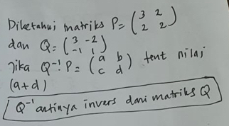 Diketahui matriks P=beginpmatrix 3&2 2&2endpmatrix
daw Q=beginpmatrix 3&-2 -1&1endpmatrix
lika Q^(-1):P=beginpmatrix a&b c&dendpmatrix fent nilai
(a+d)
Q^(-1) antinya invers dani matiks Q