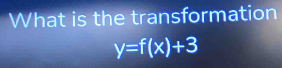 What is the transformation
y=f(x)+3