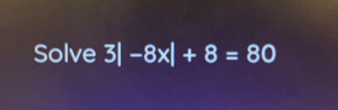 Solve 3 | -8x|+8=80