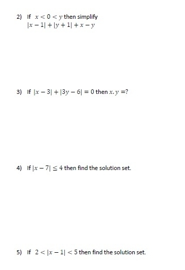 If x<0<y then simplify
|x-1|+|y+1|+x-y
3) If |x-3|+|3y-6|=0 then x.y=
4) If |x-7|≤ 4 then find the solution set. 
5) If 2 <5</tex> then find the solution set.