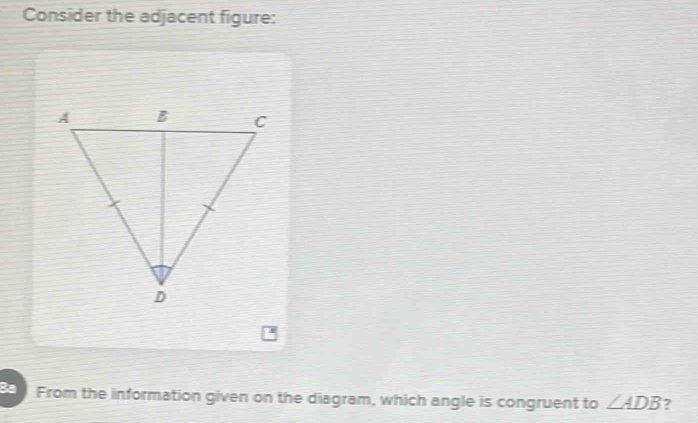 Consider the adjacent figure: 
Ba From the information given on the diagram, which angle is congruent to ∠ ADB 7