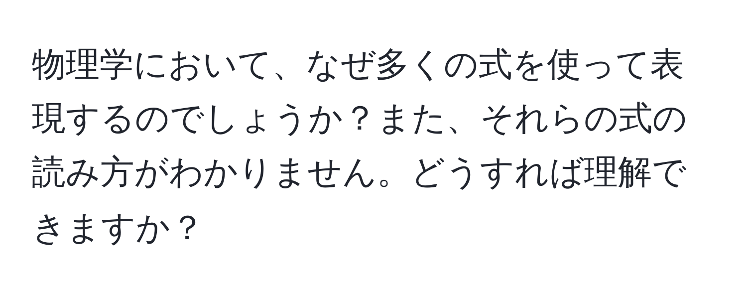 物理学において、なぜ多くの式を使って表現するのでしょうか？また、それらの式の読み方がわかりません。どうすれば理解できますか？