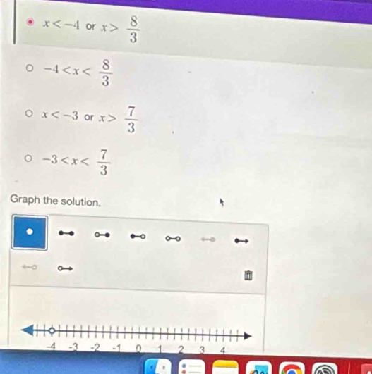 x or x> 8/3 
-4
x or x> 7/3 
-3
Graph the solution. 
' '