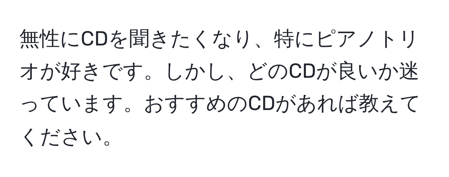 無性にCDを聞きたくなり、特にピアノトリオが好きです。しかし、どのCDが良いか迷っています。おすすめのCDがあれば教えてください。