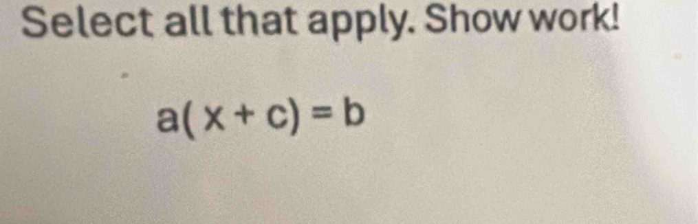 Select all that apply. Show work!
a(x+c)=b