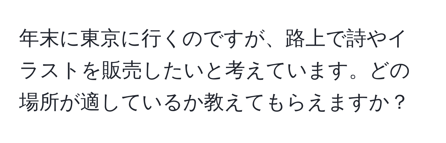 年末に東京に行くのですが、路上で詩やイラストを販売したいと考えています。どの場所が適しているか教えてもらえますか？