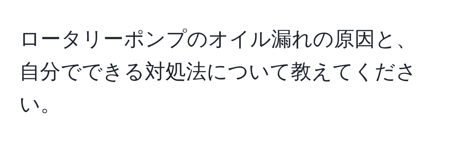 ロータリーポンプのオイル漏れの原因と、自分でできる対処法について教えてください。