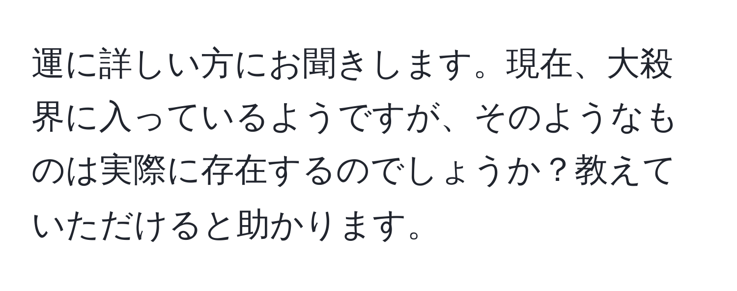 運に詳しい方にお聞きします。現在、大殺界に入っているようですが、そのようなものは実際に存在するのでしょうか？教えていただけると助かります。