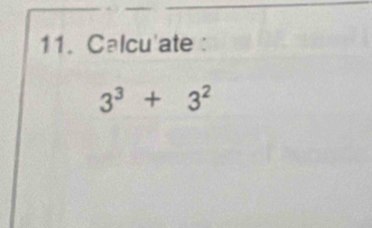 Calcu'ate :
3^3+3^2