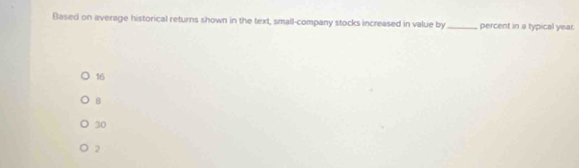 Based on average historical returns shown in the text, small-company stocks increased in value by_ percent in a typical year.
16
B
30
2