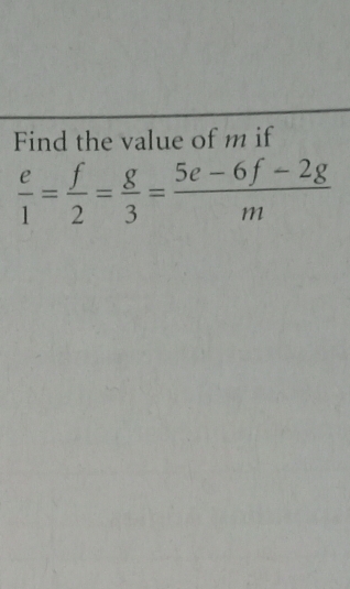 Find the value of m if
 e/1 = f/2 = g/3 = (5e-6f-2g)/m 