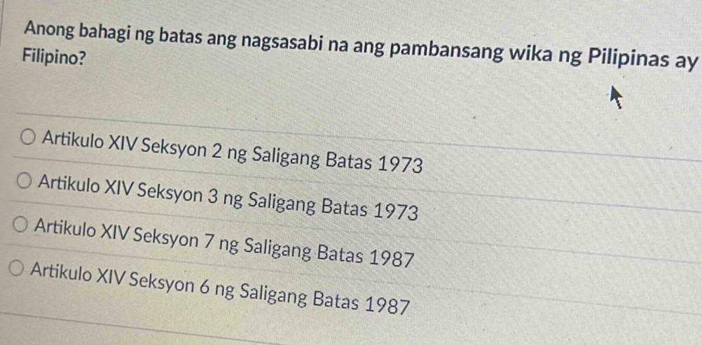 Anong bahagi ng batas ang nagsasabi na ang pambansang wika ng Pilipinas ay
Filipino?
Artikulo XIV Seksyon 2 ng Saligang Batas 1973
Artikulo XIV Seksyon 3 ng Saligang Batas 1973
Artikulo XIV Seksyon 7 ng Saligang Batas 1987
Artikulo XIV Seksyon 6 ng Saligang Batas 1987