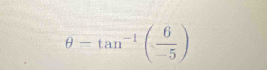 θ =tan^(-1)( 6/-5 )