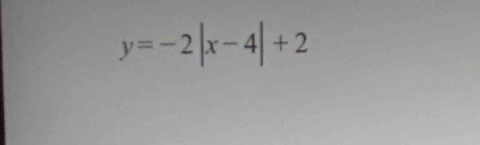 y=-2|x-4|+2