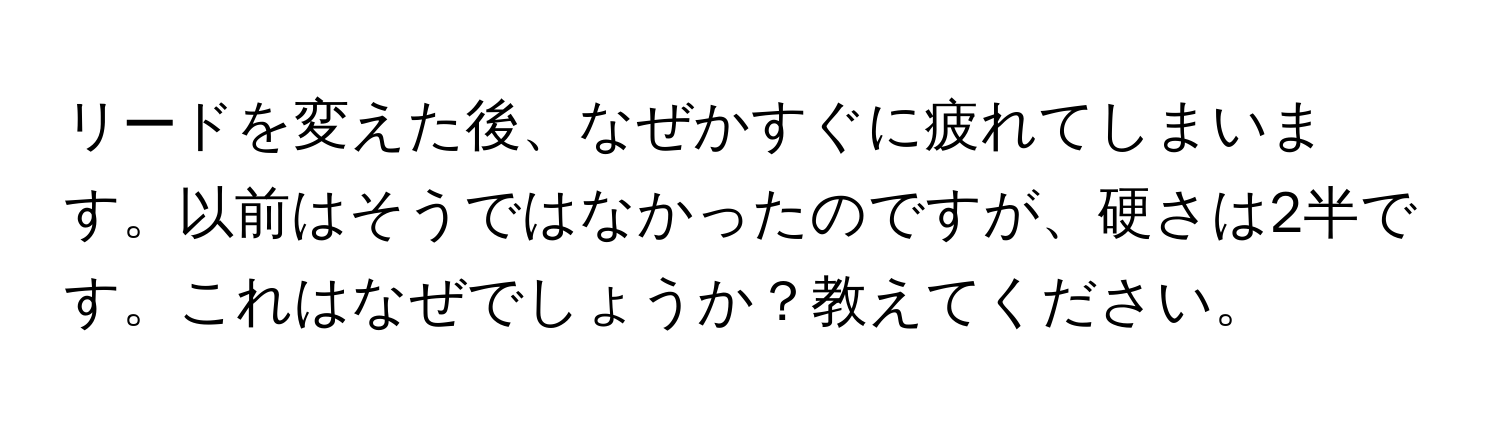 リードを変えた後、なぜかすぐに疲れてしまいます。以前はそうではなかったのですが、硬さは2半です。これはなぜでしょうか？教えてください。