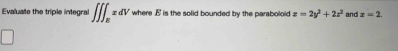 Evaluate the triple integral ∈t ∈t ∈t _ExdV where E is the solid bounded by the paraboloid x=2y^2+2z^2 and x=2.