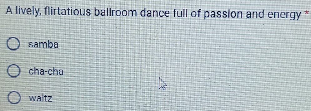 A lively, flirtatious ballroom dance full of passion and energy *
samba
cha-cha
waltz