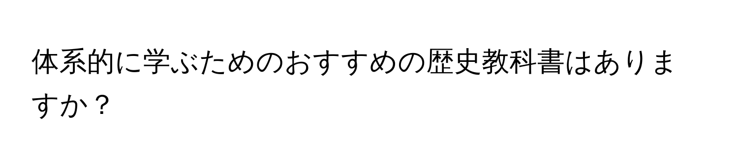 体系的に学ぶためのおすすめの歴史教科書はありますか？